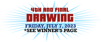4th AND FINAL DRAWING Entry deadline Friday, July 7, 2023 at 3:00 PM. SEE WINNER'S PAGE