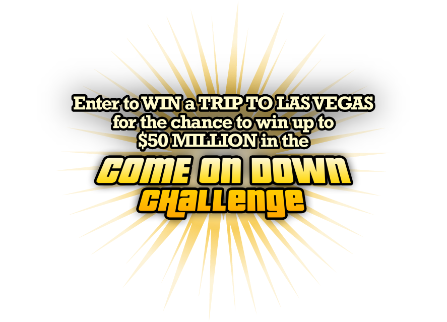 Enter to win a trip to Las Vegas for a chance to win up to $50 million in the Come on Down Challenge.