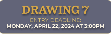 DRAWING 7 ENTRY DEADLINE, Monday, April 22, 2024 at 3PM